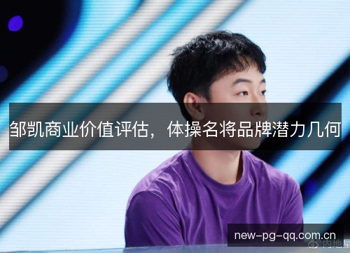 邹凯商业价值评估,体操名将品牌潜力几何 邹凯商业价值评估,体操名将品牌潜力几何