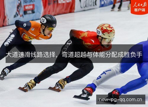 大道速滑线路选择，弯道超越与体能分配成胜负手